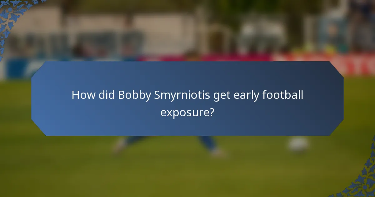 How did Bobby Smyrniotis get early football exposure?