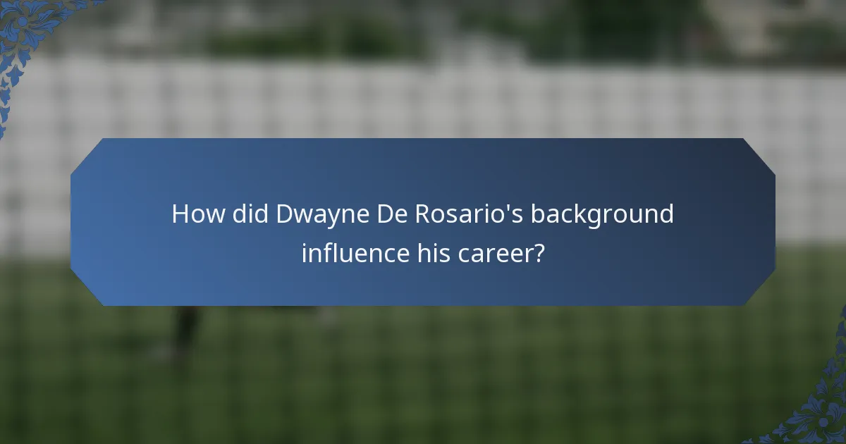 How did Dwayne De Rosario's background influence his career?