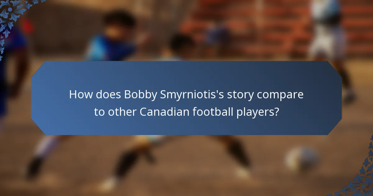 How does Bobby Smyrniotis's story compare to other Canadian football players?
