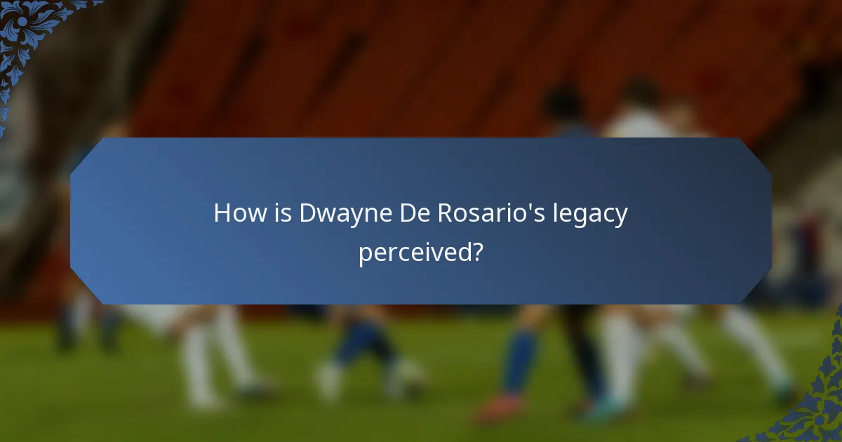 How is Dwayne De Rosario's legacy perceived?