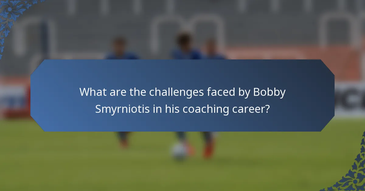 What are the challenges faced by Bobby Smyrniotis in his coaching career?