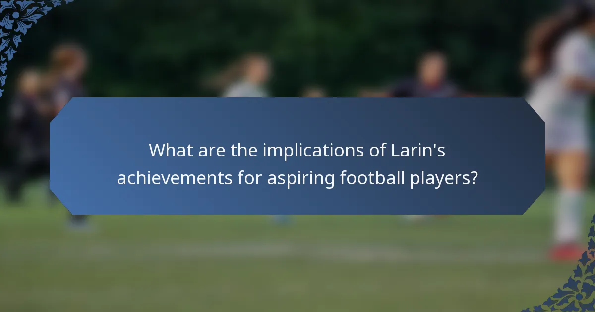 What are the implications of Larin's achievements for aspiring football players?