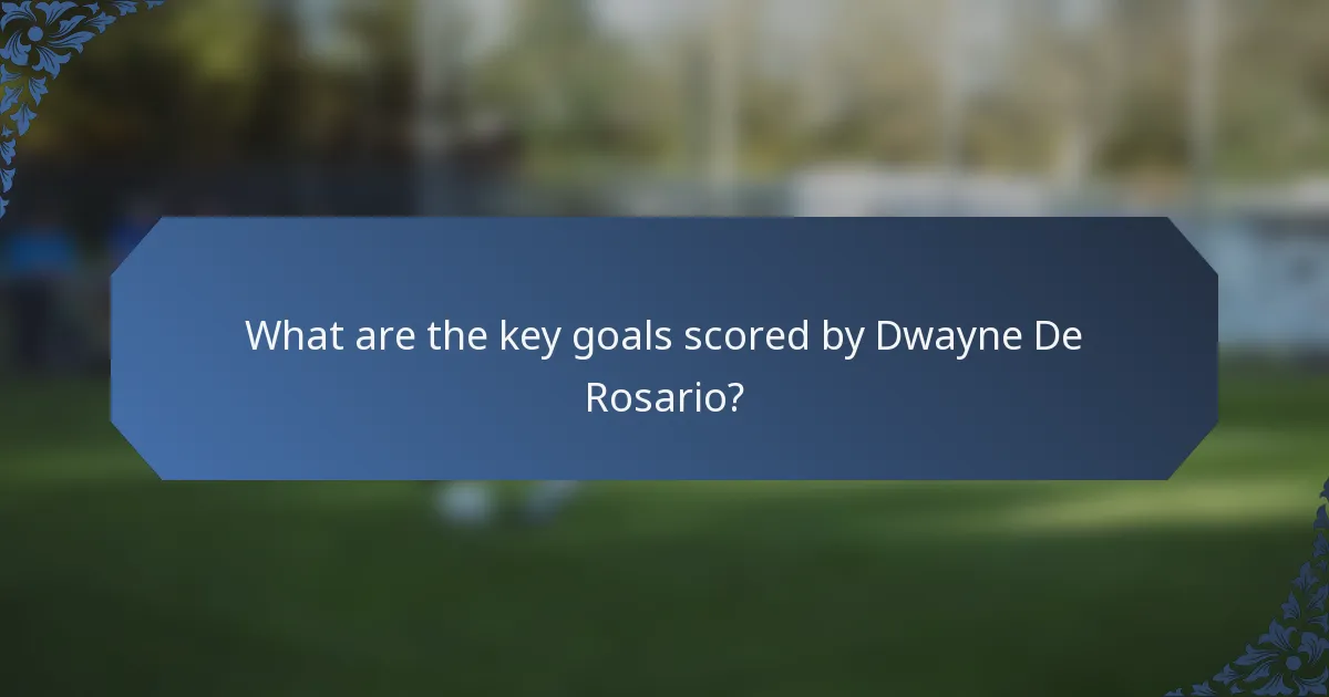 What are the key goals scored by Dwayne De Rosario?