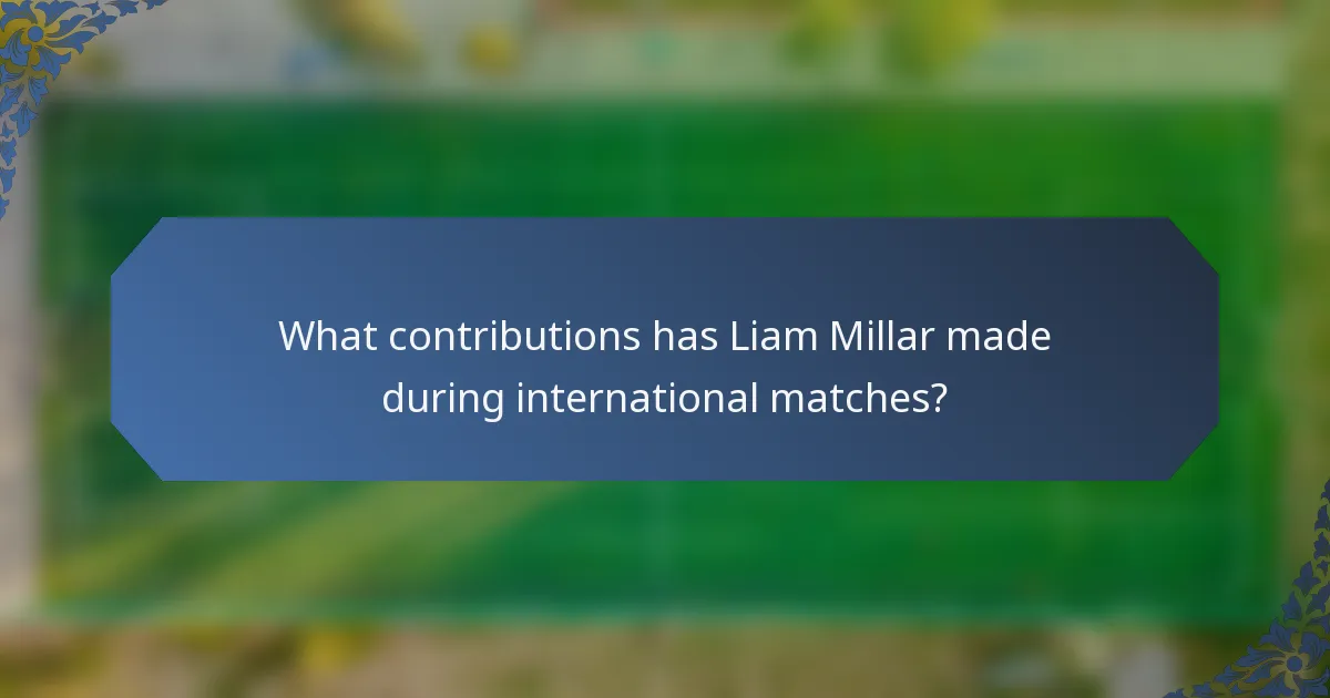What contributions has Liam Millar made during international matches?