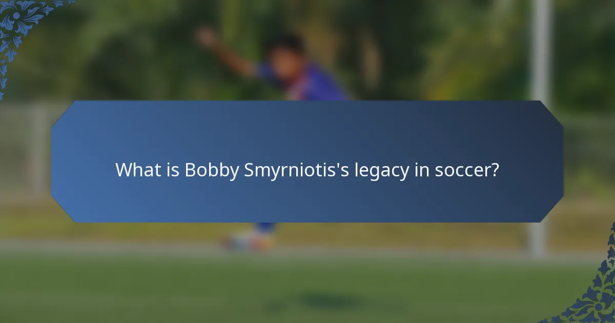 What is Bobby Smyrniotis's legacy in soccer?