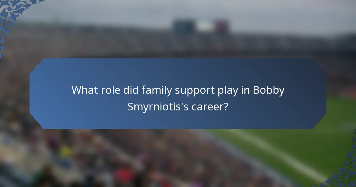 What role did family support play in Bobby Smyrniotis's career?