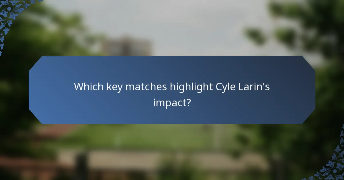 Which key matches highlight Cyle Larin's impact?