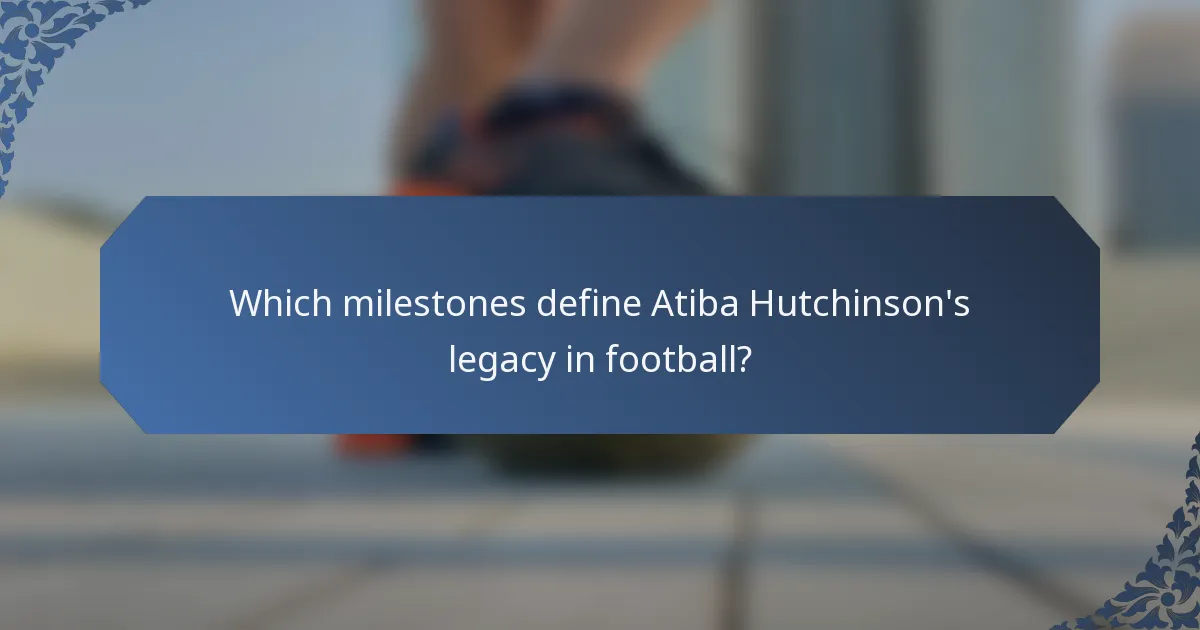 Which milestones define Atiba Hutchinson's legacy in football?