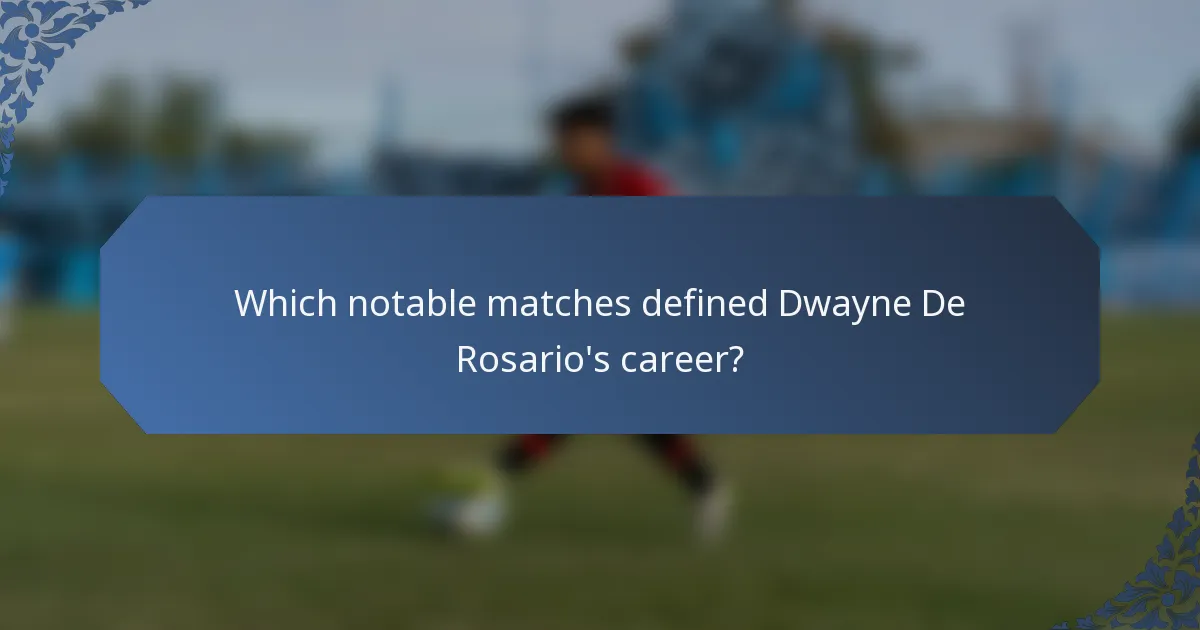 Which notable matches defined Dwayne De Rosario's career?