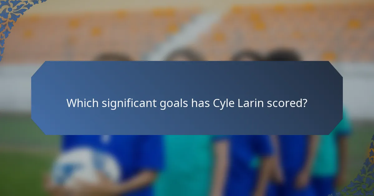 Which significant goals has Cyle Larin scored?